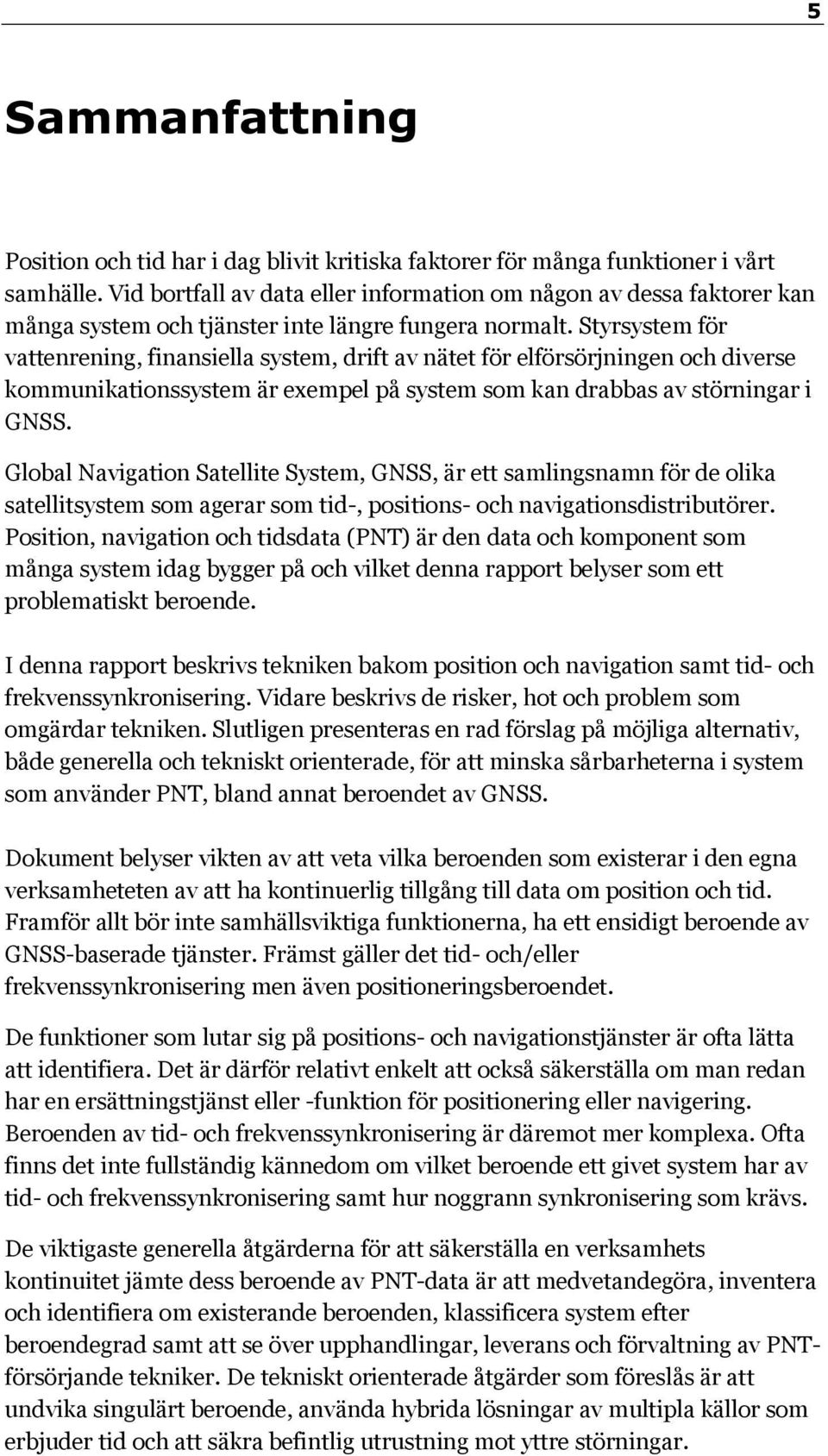 Styrsystem för vattenrening, finansiella system, drift av nätet för elförsörjningen och diverse kommunikationssystem är exempel på system som kan drabbas av störningar i GNSS.