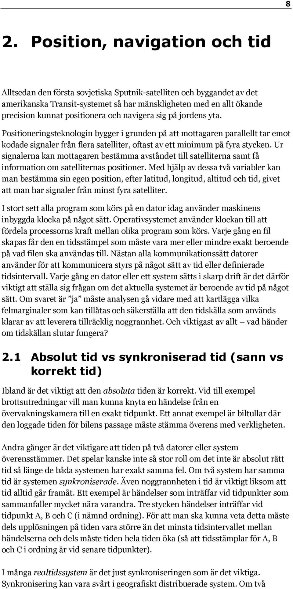 Positioneringsteknologin bygger i grunden på att mottagaren parallellt tar emot kodade signaler från flera satelliter, oftast av ett minimum på fyra stycken.