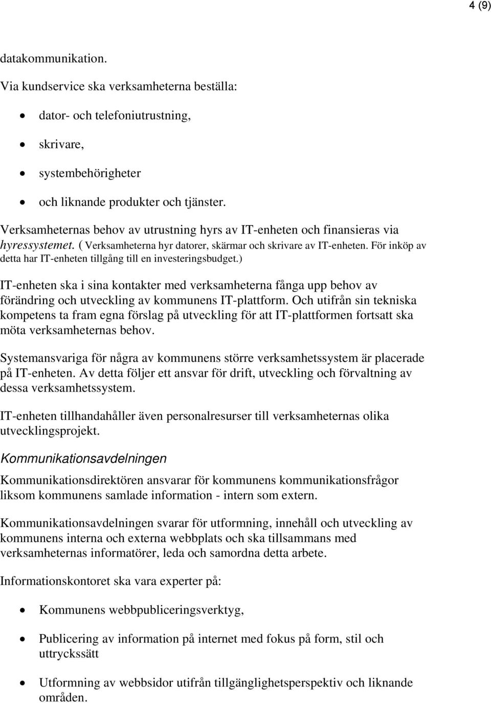 För inköp av detta har IT-enheten tillgång till en investeringsbudget.) IT-enheten ska i sina kontakter med verksamheterna fånga upp behov av förändring och utveckling av kommunens IT-plattform.