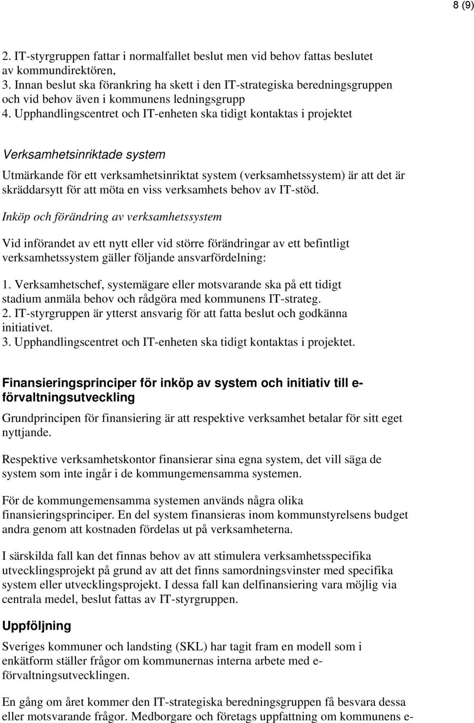 Upphandlingscentret och IT-enheten ska tidigt kontaktas i projektet Verksamhetsinriktade system Utmärkande för ett verksamhetsinriktat system (verksamhetssystem) är att det är skräddarsytt för att