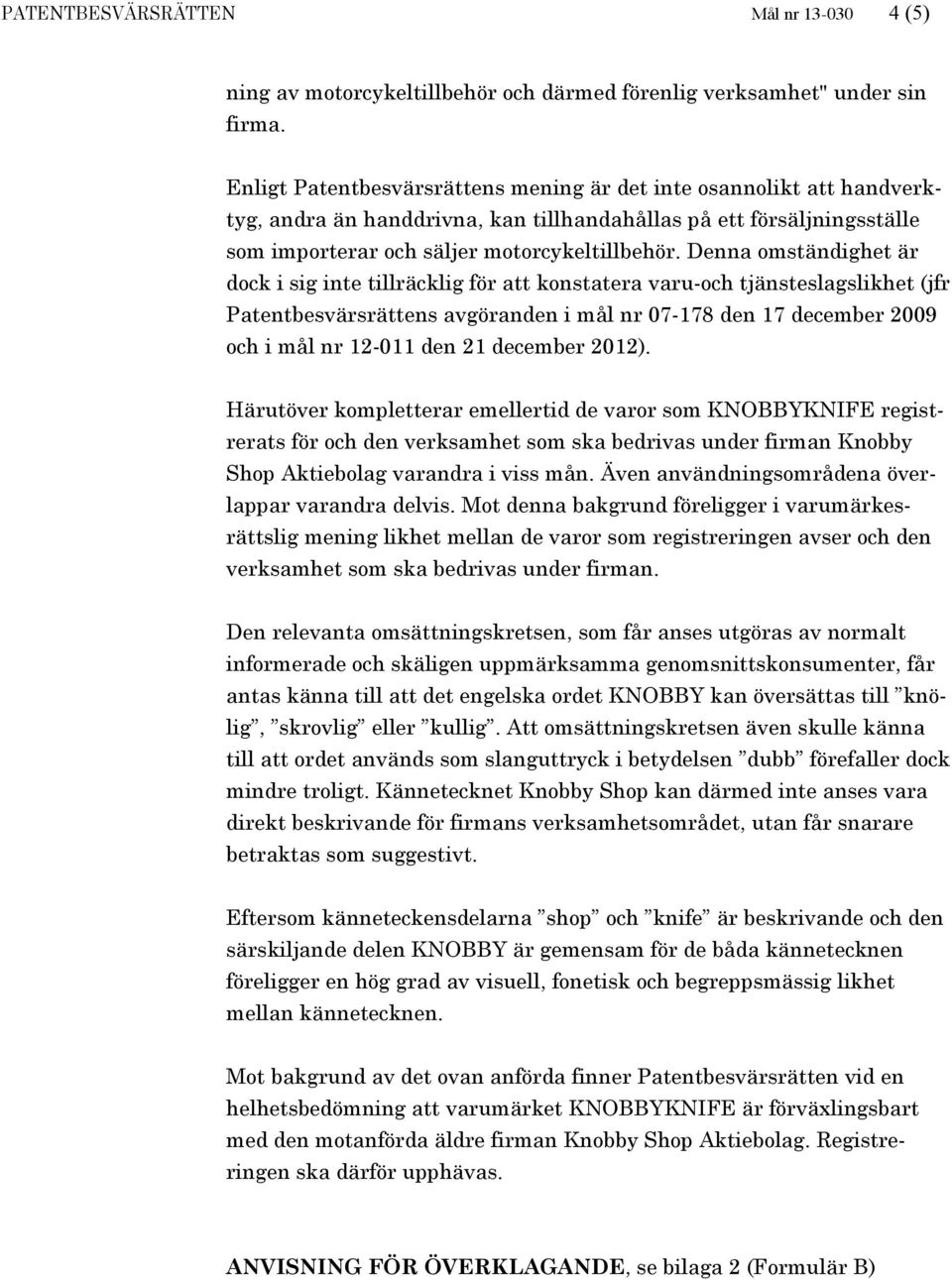 Denna omständighet är dock i sig inte tillräcklig för att konstatera varu-och tjänsteslagslikhet (jfr Patentbesvärsrättens avgöranden i mål nr 07-178 den 17 december 2009 och i mål nr 12-011 den 21