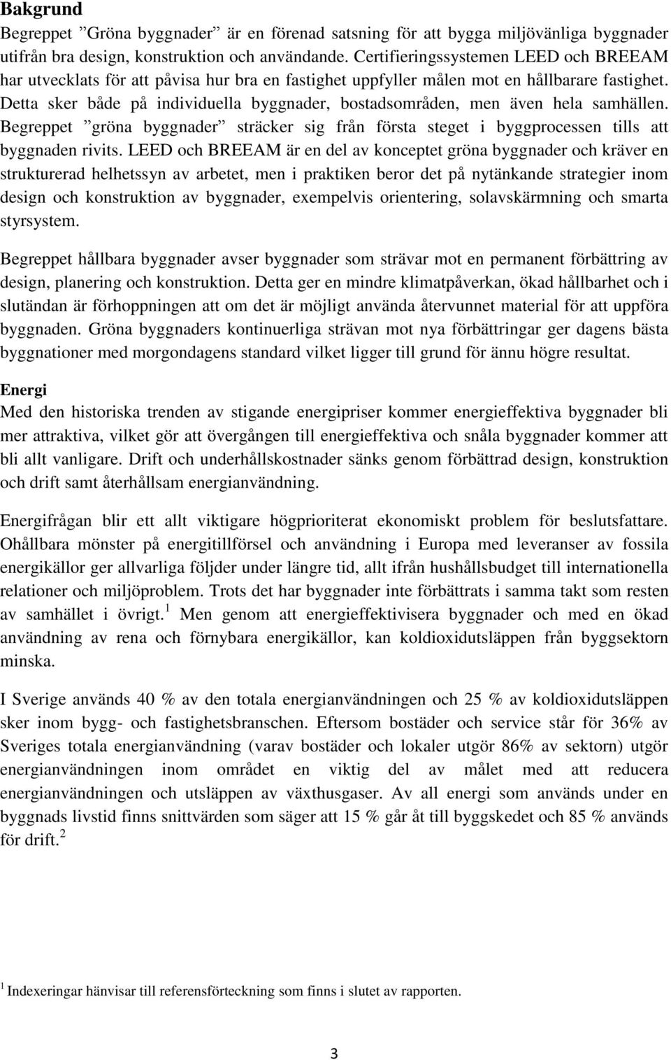 Detta sker både på individuella byggnader, bostadsområden, men även hela samhällen. Begreppet gröna byggnader sträcker sig från första steget i byggprocessen tills att byggnaden rivits.