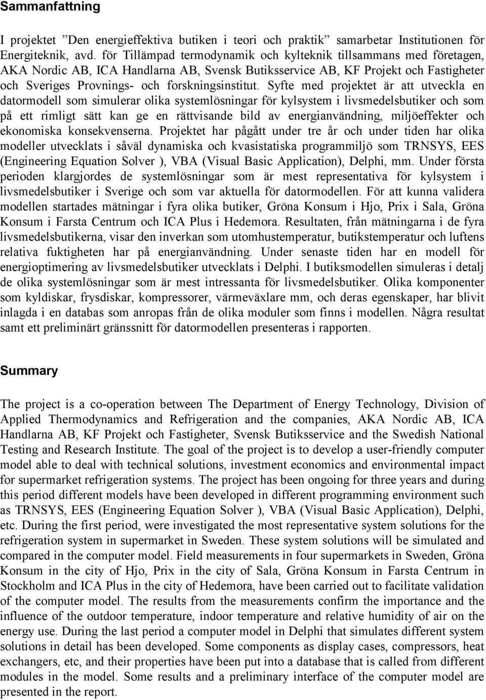 Syfte med projektet är att utveckla en datormodell som simulerar olika systemlösningar för kylsystem i livsmedelsbutiker och som på ett rimligt sätt kan ge en rättvisande bild av energianvändning,