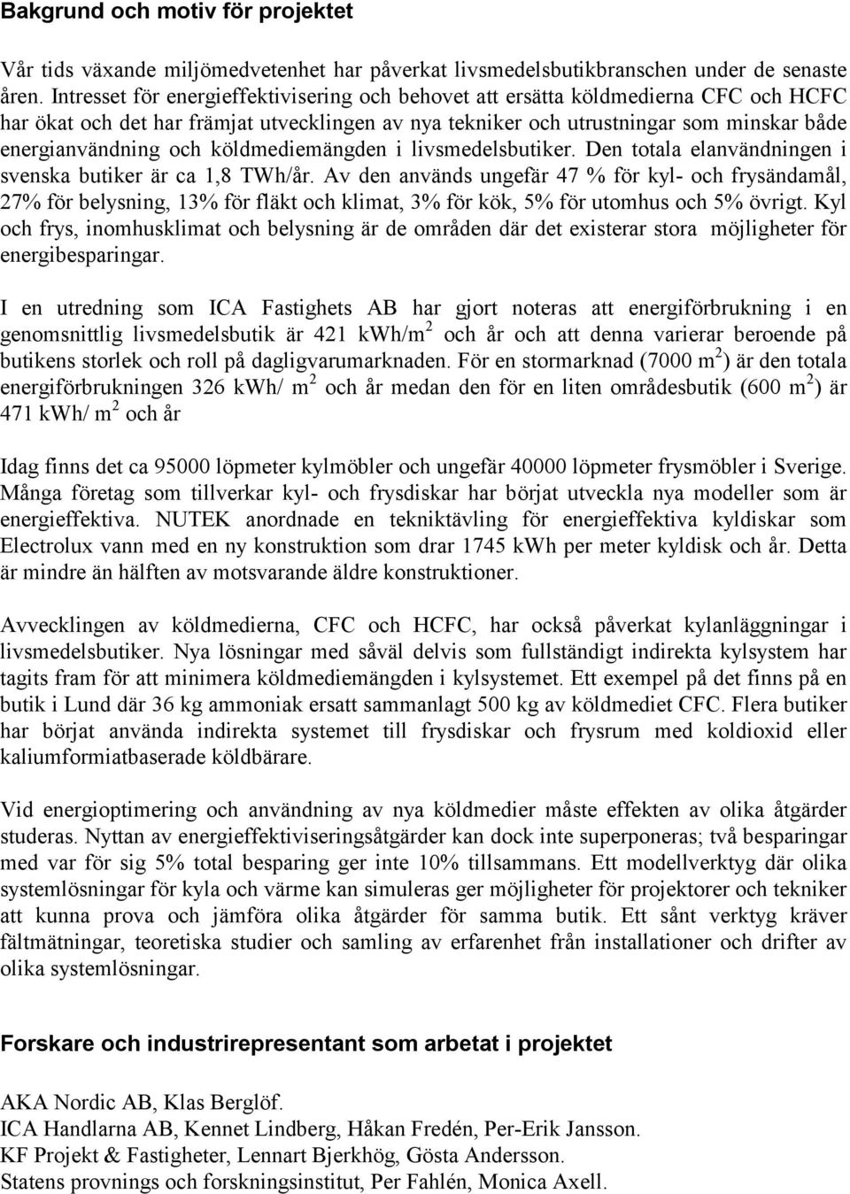 köldmediemängden i livsmedelsbutiker. Den totala elanvändningen i svenska butiker är ca 1,8 TWh/år.