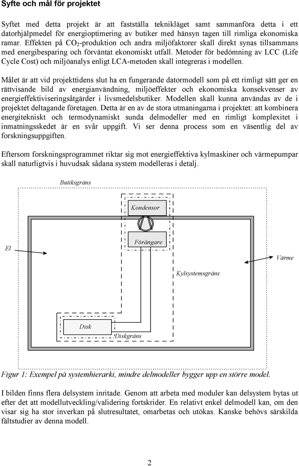 Metoder för bedömning av LCC (Life Cycle Cost) och miljöanalys enligt LCA-metoden skall integreras i modellen.