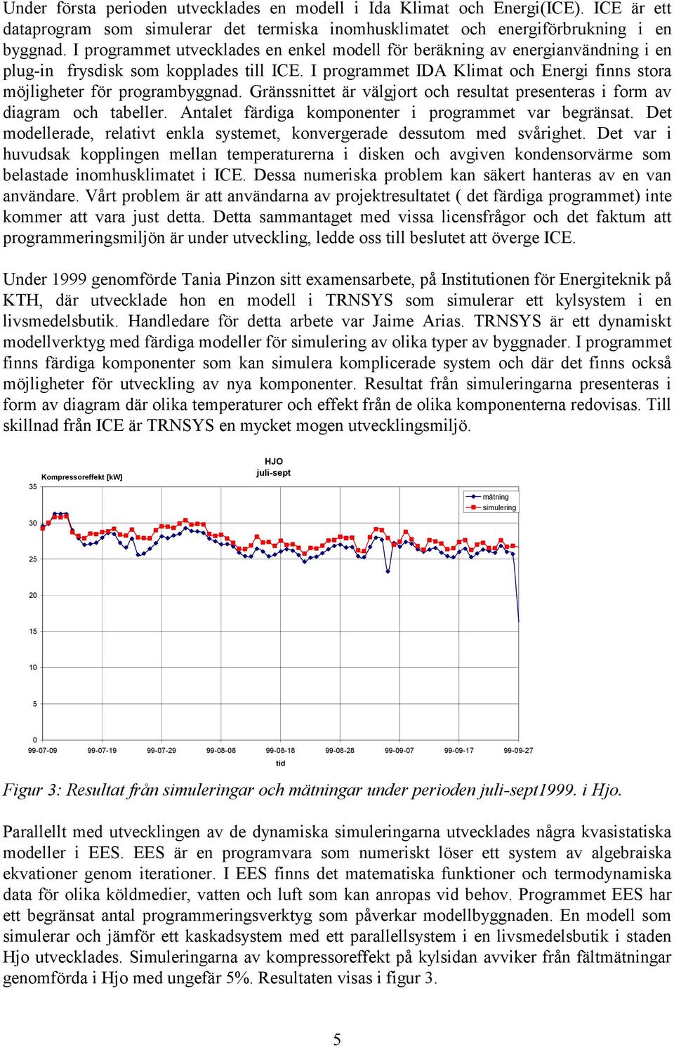 Gränssnittet är välgjort och resultat presenteras i form av diagram och tabeller. Antalet färdiga komponenter i programmet var begränsat.