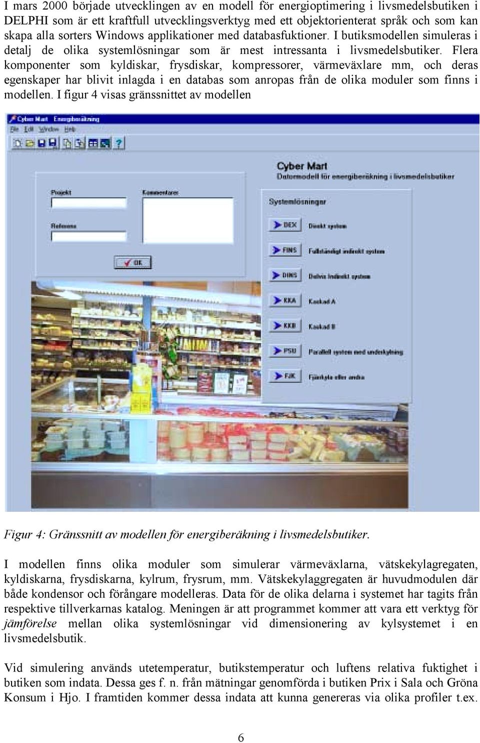 Flera komponenter som kyldiskar, frysdiskar, kompressorer, värmeväxlare mm, och deras egenskaper har blivit inlagda i en databas som anropas från de olika moduler som finns i modellen.