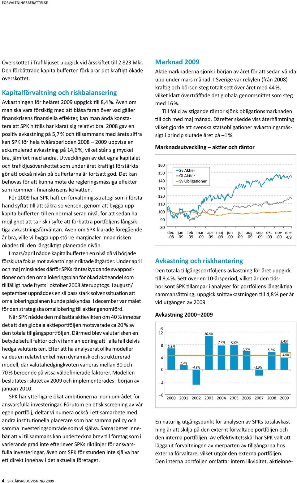 Även om man ska vara försiktig med att blåsa faran över vad gäller finanskrisens finansiella effekter, kan man ändå konstatera att SPK hittills har klarat sig relativt bra.