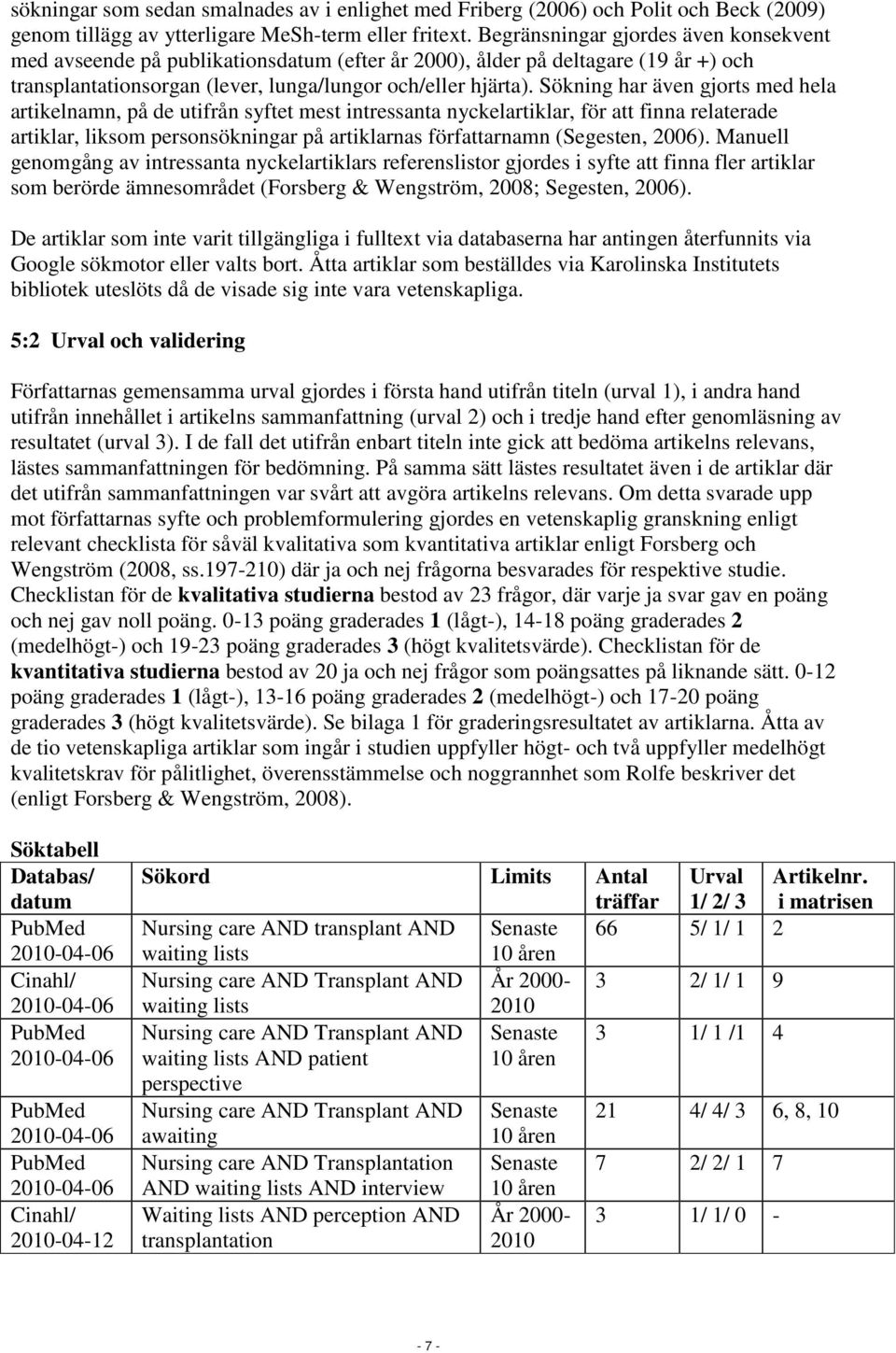 Sökning har även gjorts med hela artikelnamn, på de utifrån syftet mest intressanta nyckelartiklar, för att finna relaterade artiklar, liksom personsökningar på artiklarnas författarnamn (Segesten,