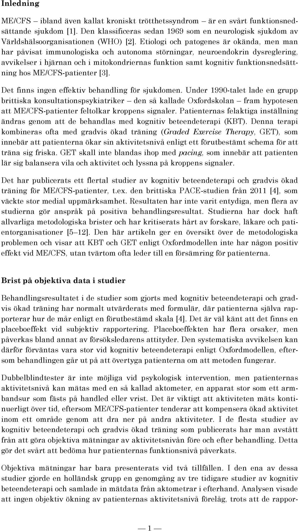 Etiologi och patogenes är okända, men man har påvisat immunologiska och autonoma störningar, neuroendokrin dysreglering, avvikelser i hjärnan och i mitokondriernas funktion samt kognitiv