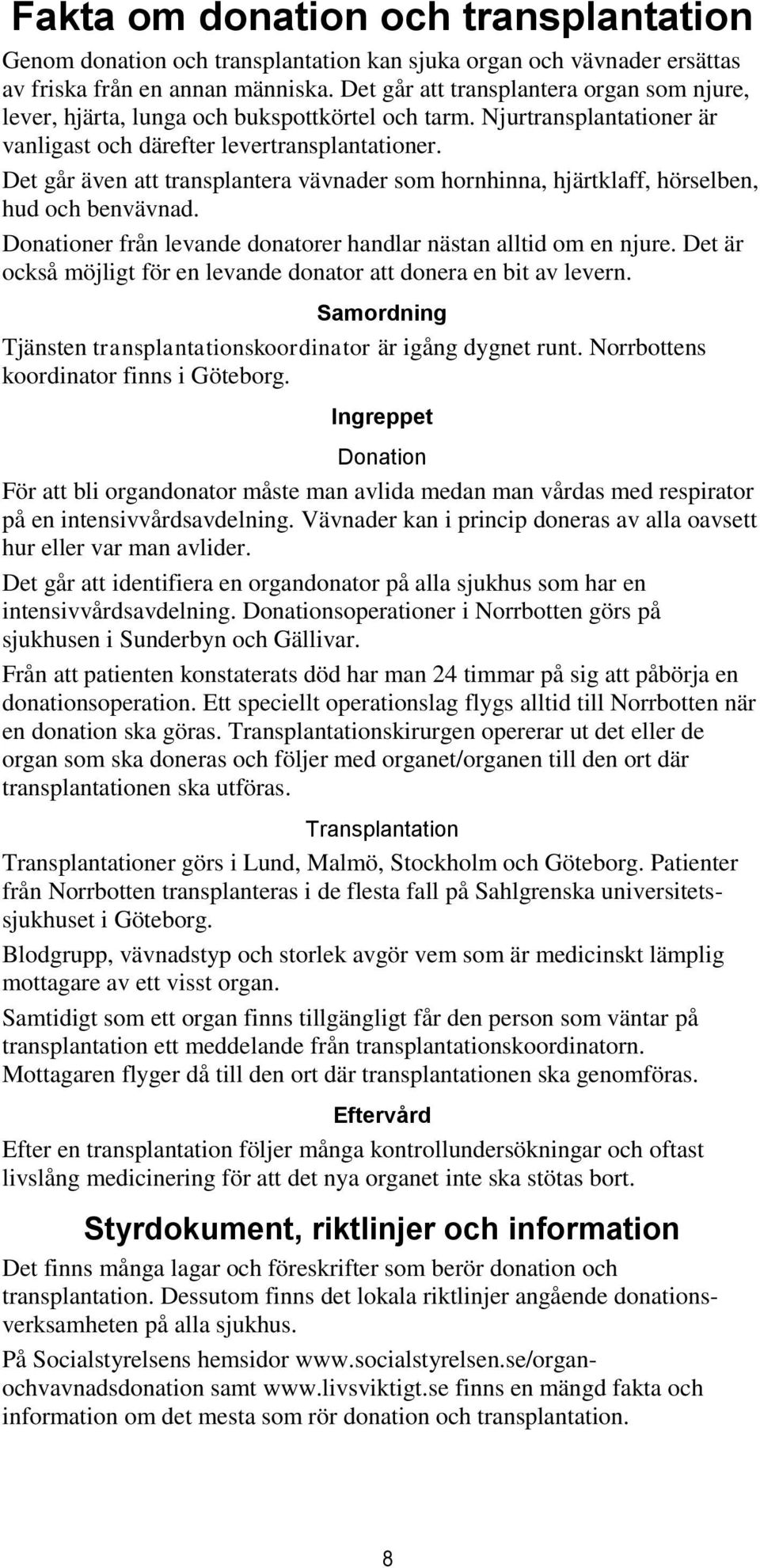 Det går även att transplantera vävnader som hornhinna, hjärtklaff, hörselben, hud och benvävnad. Donationer från levande donatorer handlar nästan alltid om en njure.