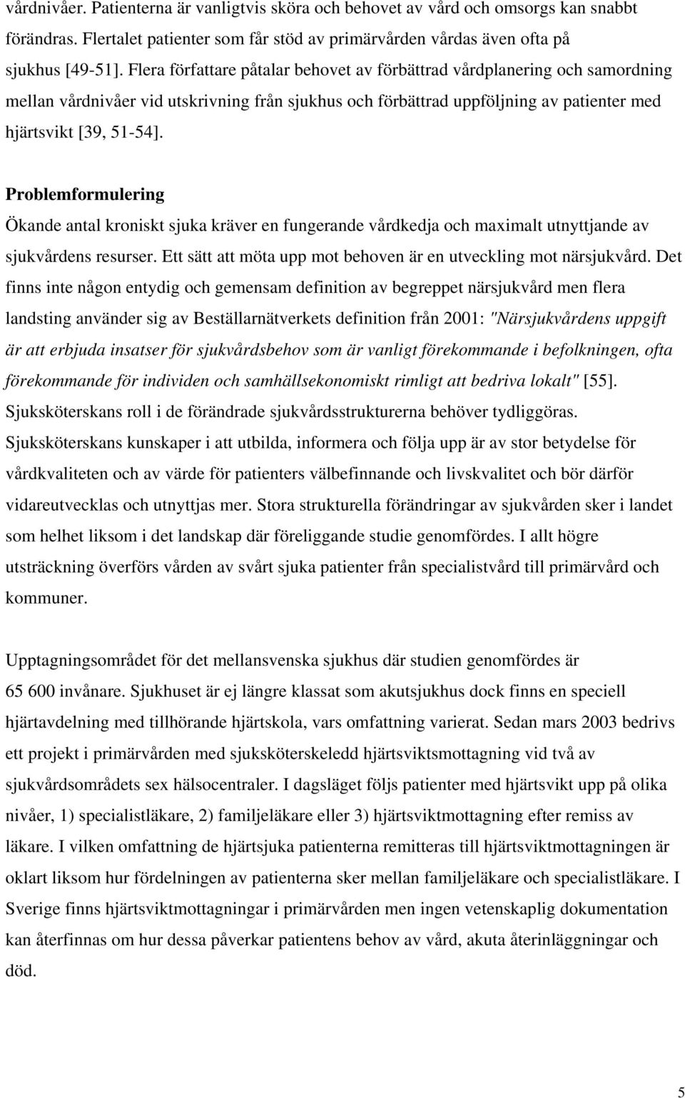 Problemformulering Ökande antal kroniskt sjuka kräver en fungerande vårdkedja och maximalt utnyttjande av sjukvårdens resurser. Ett sätt att möta upp mot behoven är en utveckling mot närsjukvård.