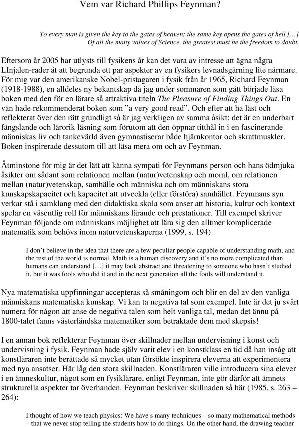 Eftersom år 2005 har utlysts till fysikens år kan det vara av intresse att ägna några LInjalen-rader åt att begrunda ett par aspekter av en fysikers levnadsgärning lite närmare.