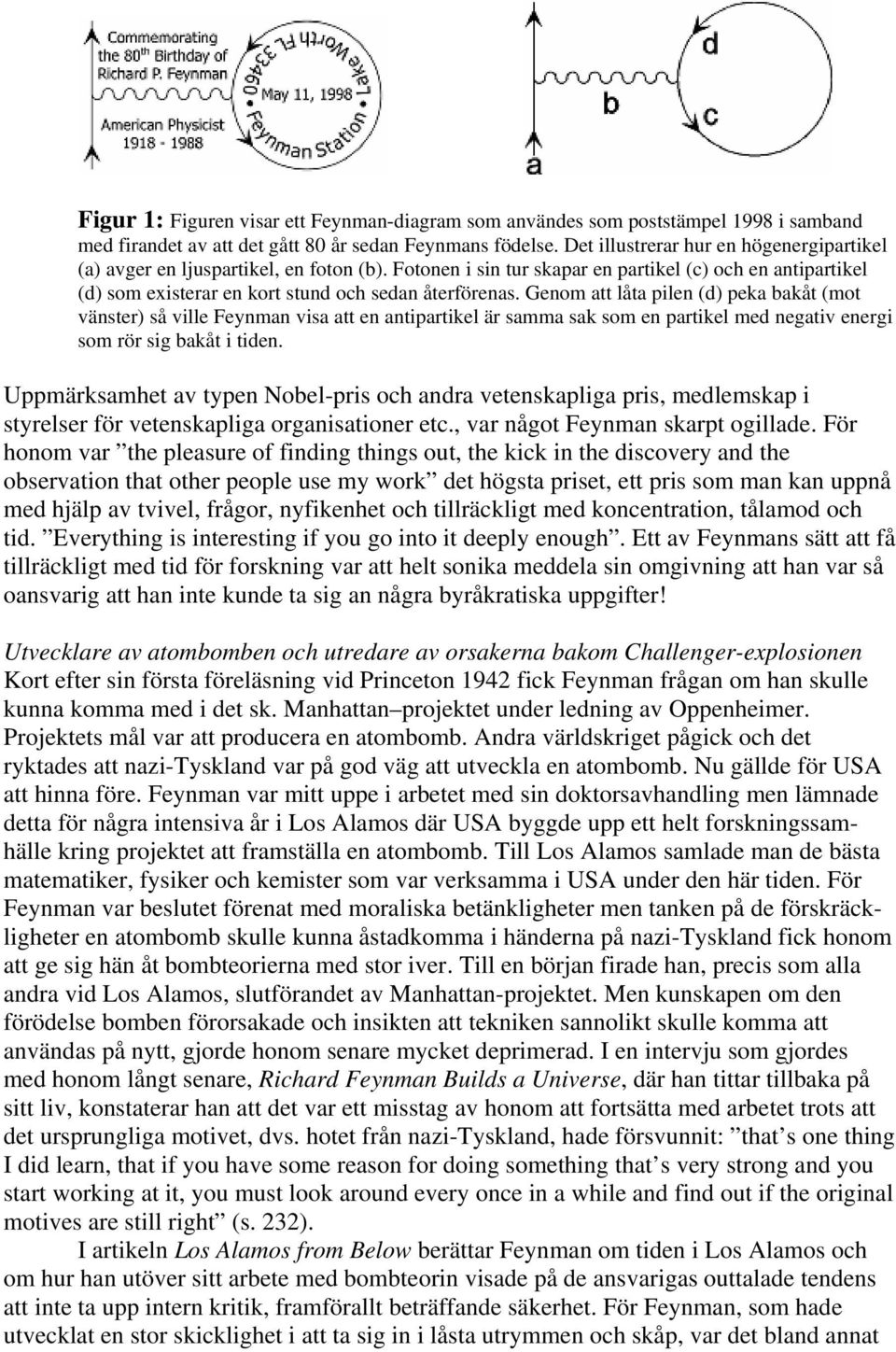 Genom att låta pilen (d) peka bakåt (mot vänster) så ville Feynman visa att en antipartikel är samma sak som en partikel med negativ energi som rör sig bakåt i tiden.