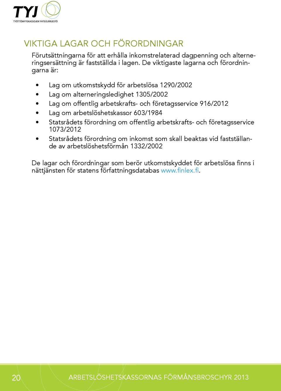 916/2012 Lag om arbetslöshetskassor 603/1984 Statsrådets förordning om offentlig arbetskrafts- och företagsservice 1073/2012 Statsrådets förordning om inkomst som skall beaktas vid