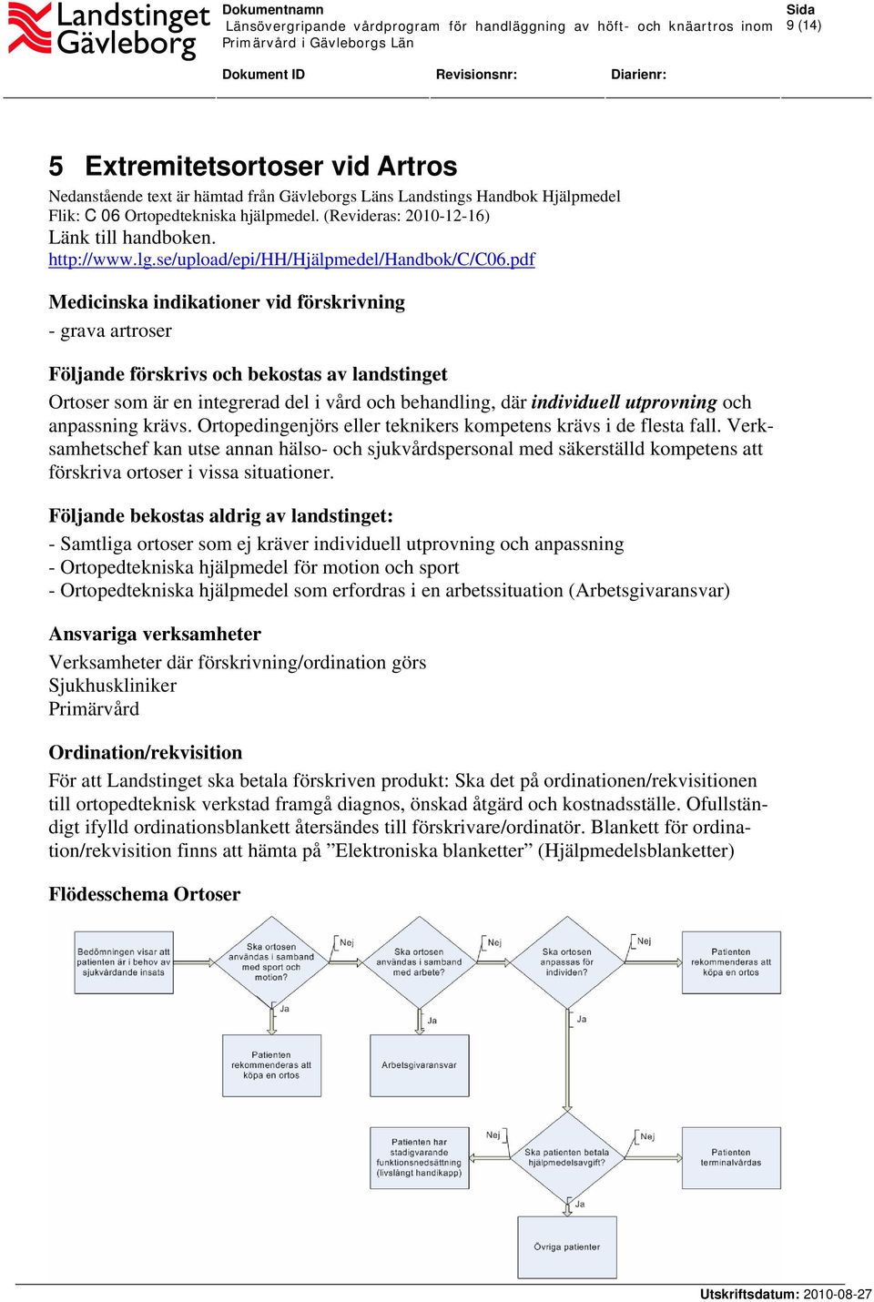 pdf Medicinska indikationer vid förskrivning - grava artroser Följande förskrivs och bekostas av landstinget Ortoser som är en integrerad del i vård och behandling, där individuell utprovning och