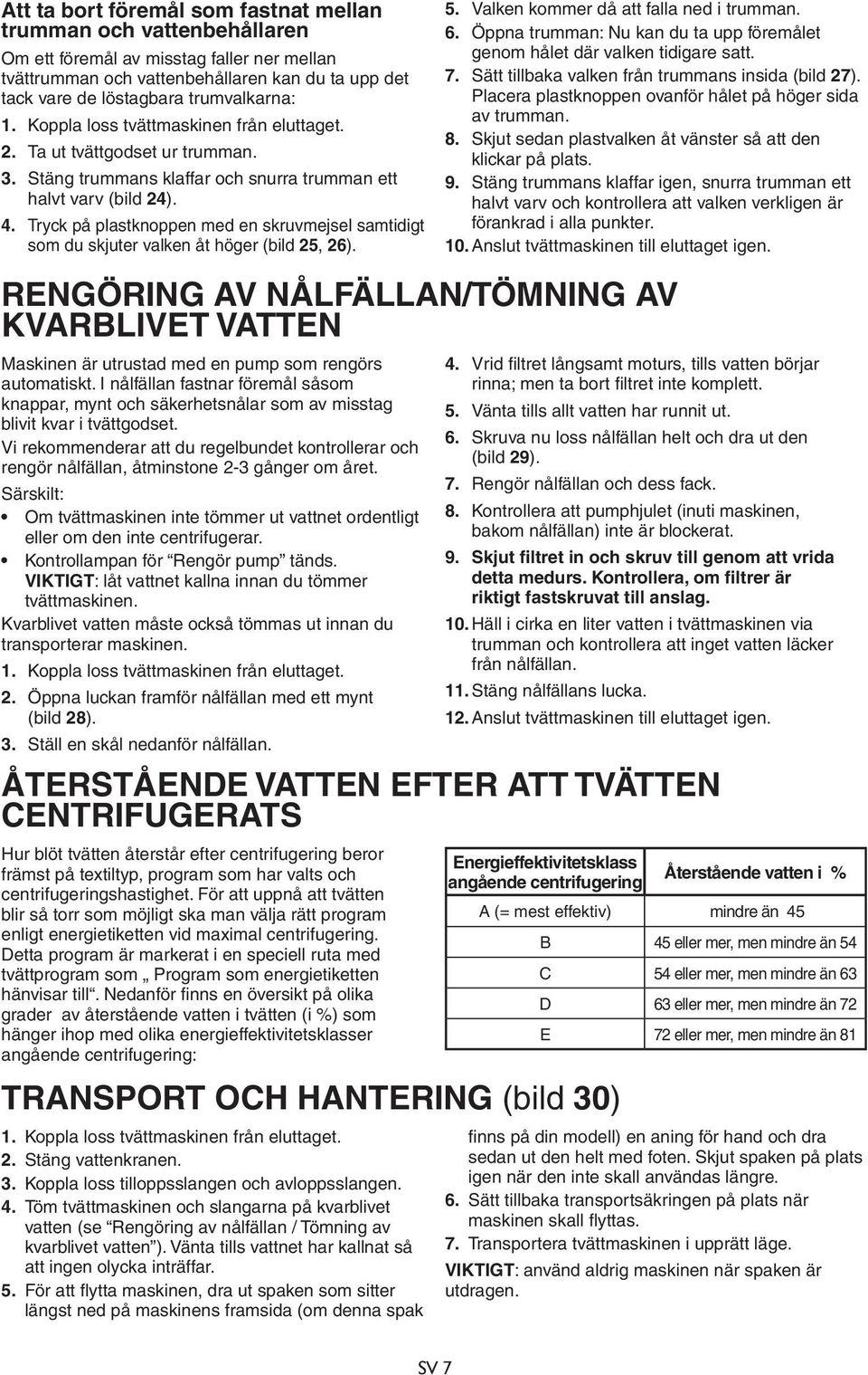 Tryck på plastknoppen med en skruvmejsel samtidigt som du skjuter valken åt höger (bild 25, 26). 5. Valken kommer då att falla ned i trumman. 6.