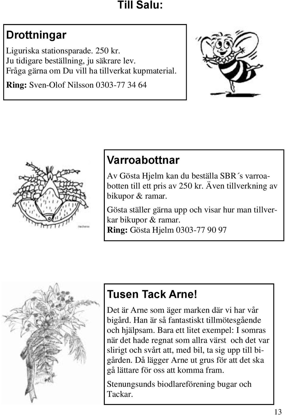 Gösta ställer gärna upp och visar hur man tillverkar bikupor & ramar. Ring: Gösta Hjelm 0303-77 90 97 Tusen Tack Arne! Det är Arne som äger marken där vi har vår bigård.