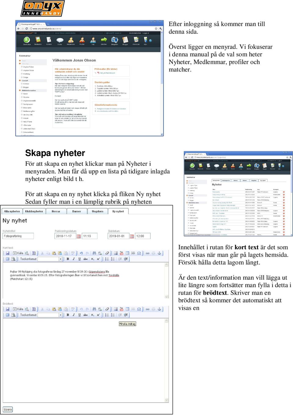 För att skapa en ny nyhet klicka på fliken Ny nyhet Sedan fyller man i en lämplig rubrik på nyheten Innehållet i rutan för kort text är det som först visas när man går på lagets hemsida.