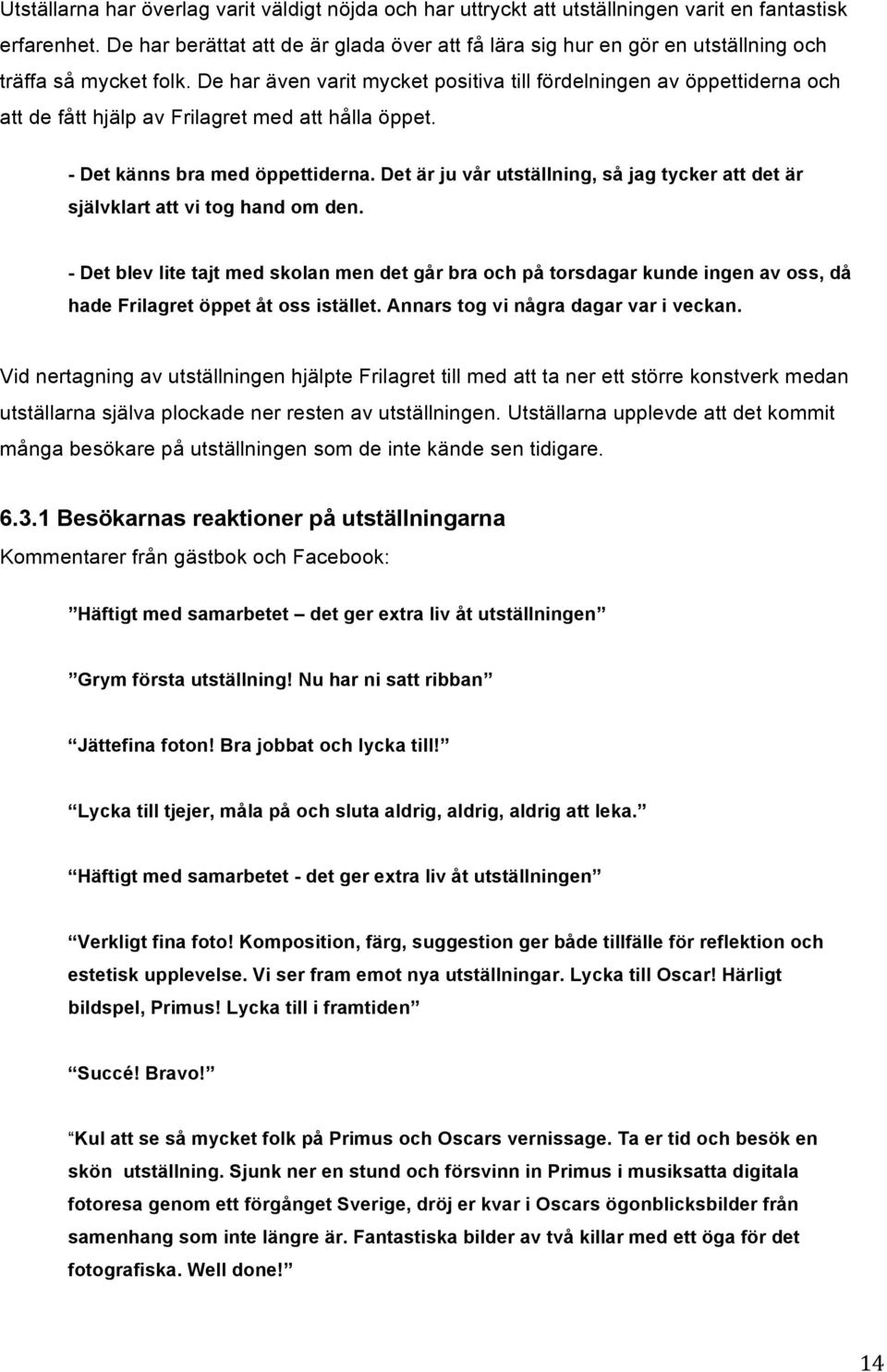 De har även varit mycket positiva till fördelningen av öppettiderna och att de fått hjälp av Frilagret med att hålla öppet. - Det känns bra med öppettiderna.