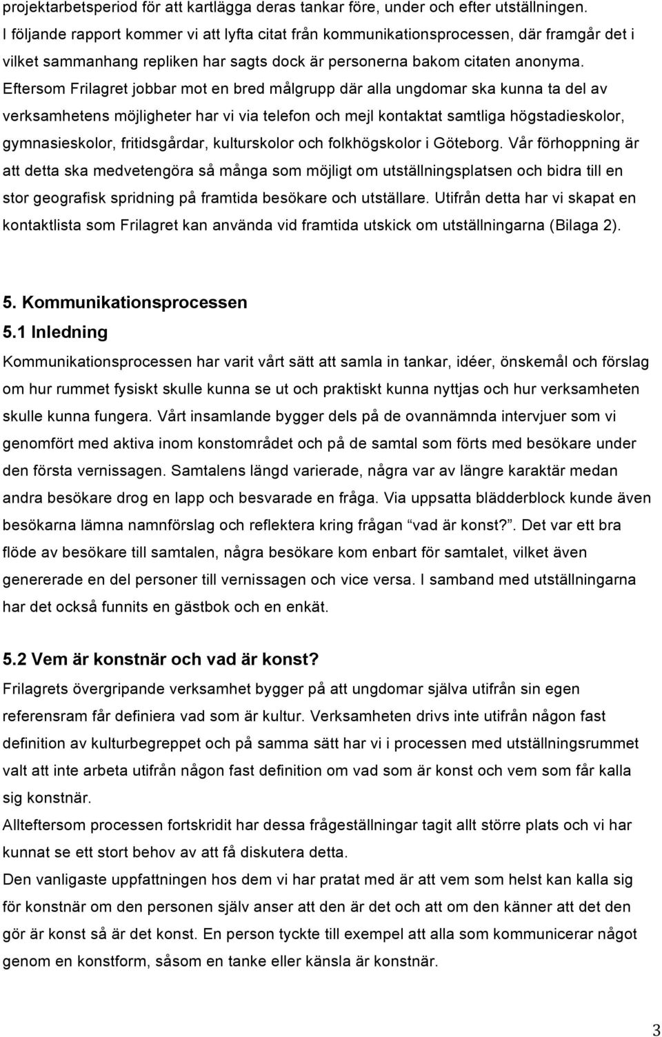 Eftersom Frilagret jobbar mot en bred målgrupp där alla ungdomar ska kunna ta del av verksamhetens möjligheter har vi via telefon och mejl kontaktat samtliga högstadieskolor, gymnasieskolor,