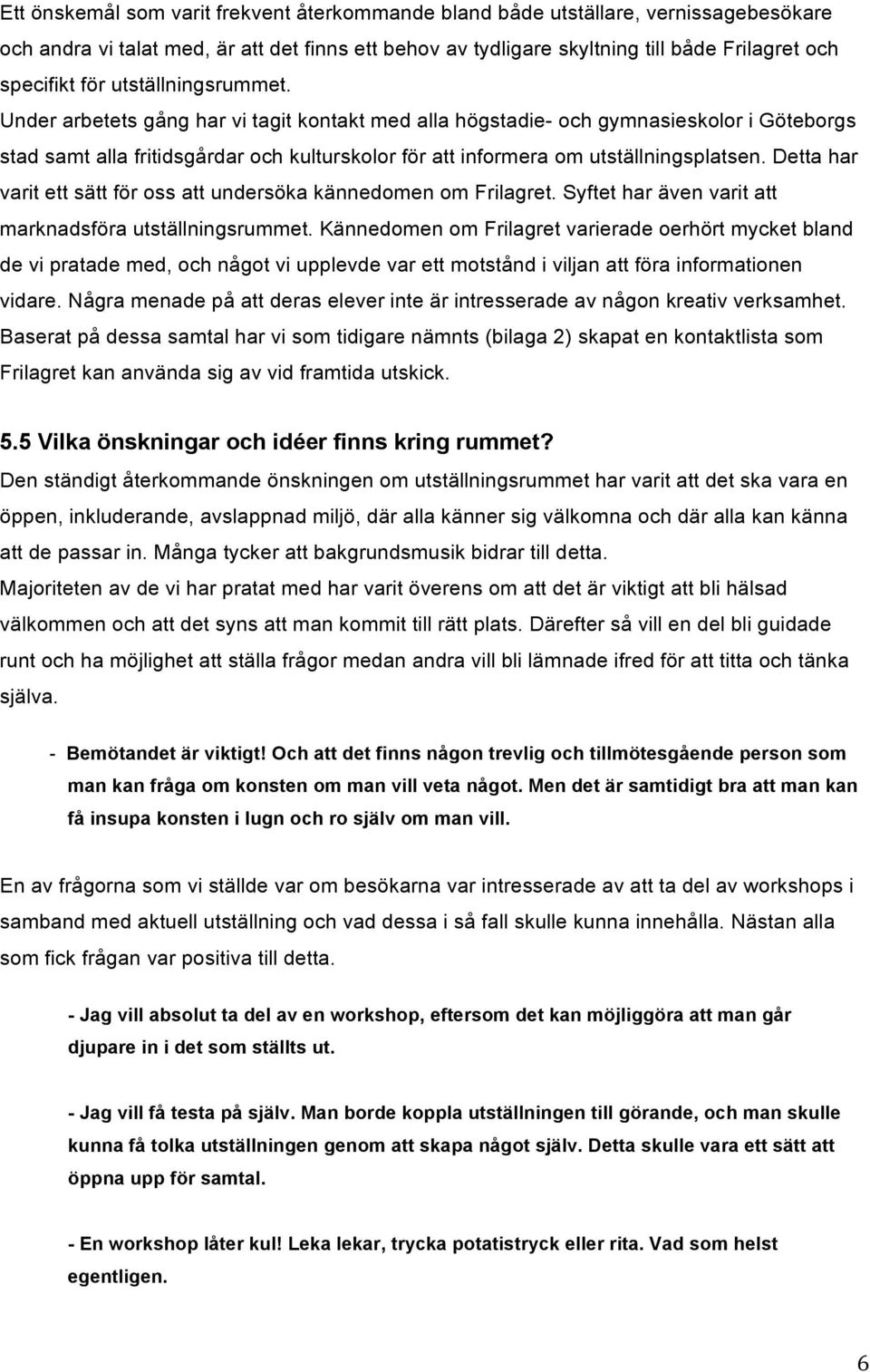 Detta har varit ett sätt för oss att undersöka kännedomen om Frilagret. Syftet har även varit att marknadsföra utställningsrummet.