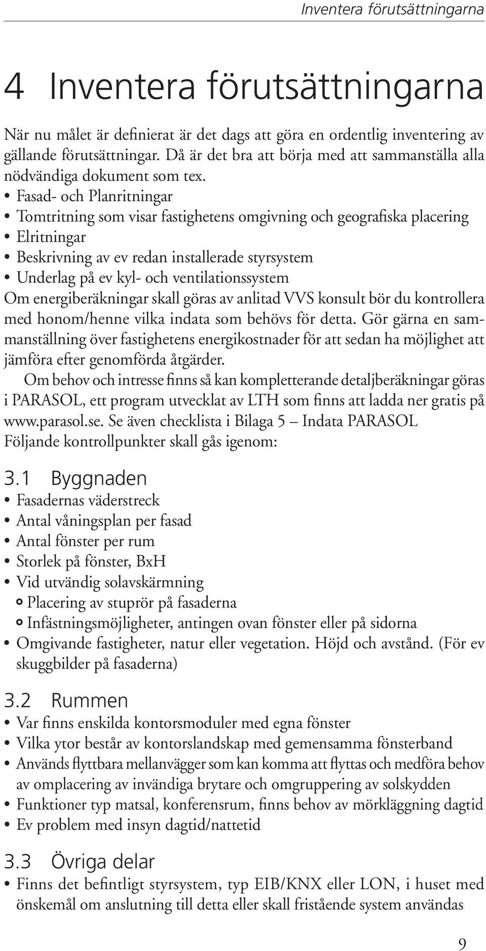 Fasad- och Planritningar Tomtritning som visar fastighetens omgivning och geografiska placering Elritningar Beskrivning av ev redan installerade styrsystem Underlag på ev kyl- och ventilationssystem