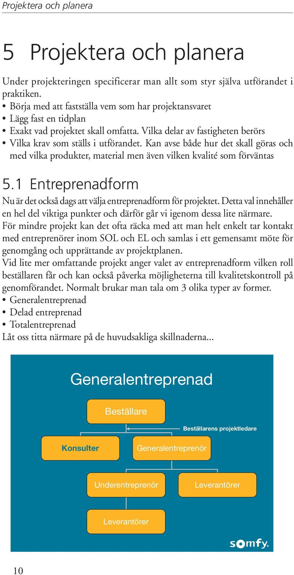 Kan avse både hur det skall göras och med vilka produkter, material men även vilken kvalité som förväntas 5.1 Entreprenadform Nu är det också dags att välja entreprenadform för projektet.