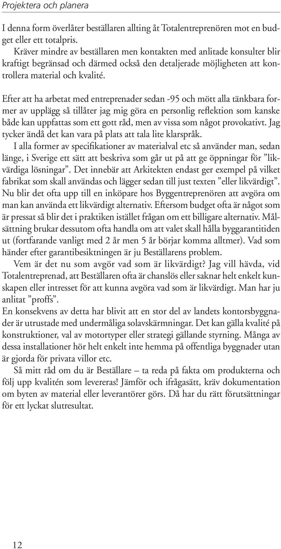 Efter att ha arbetat med entreprenader sedan -95 och mött alla tänkbara former av upplägg så tillåter jag mig göra en personlig reflektion som kanske både kan uppfattas som ett gott råd, men av vissa