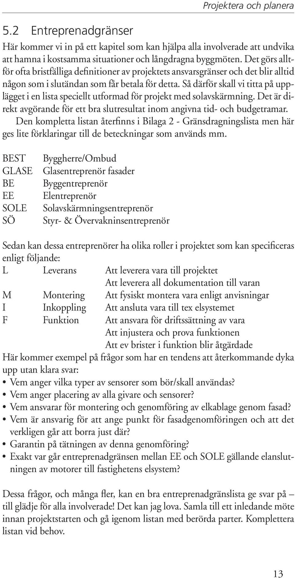 Så därför skall vi titta på upplägget i en lista speciellt utformad för projekt med solavskärmning. Det är direkt avgörande för ett bra slutresultat inom angivna tid- och budgetramar.