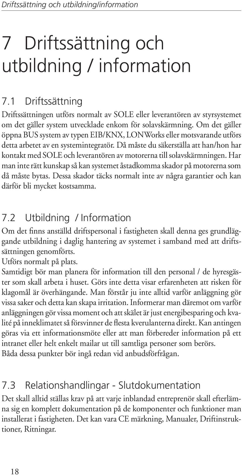 Om det gäller öppna BUS system av typen EIB/KNX, LONWorks eller motsvarande utförs detta arbetet av en systemintegratör.