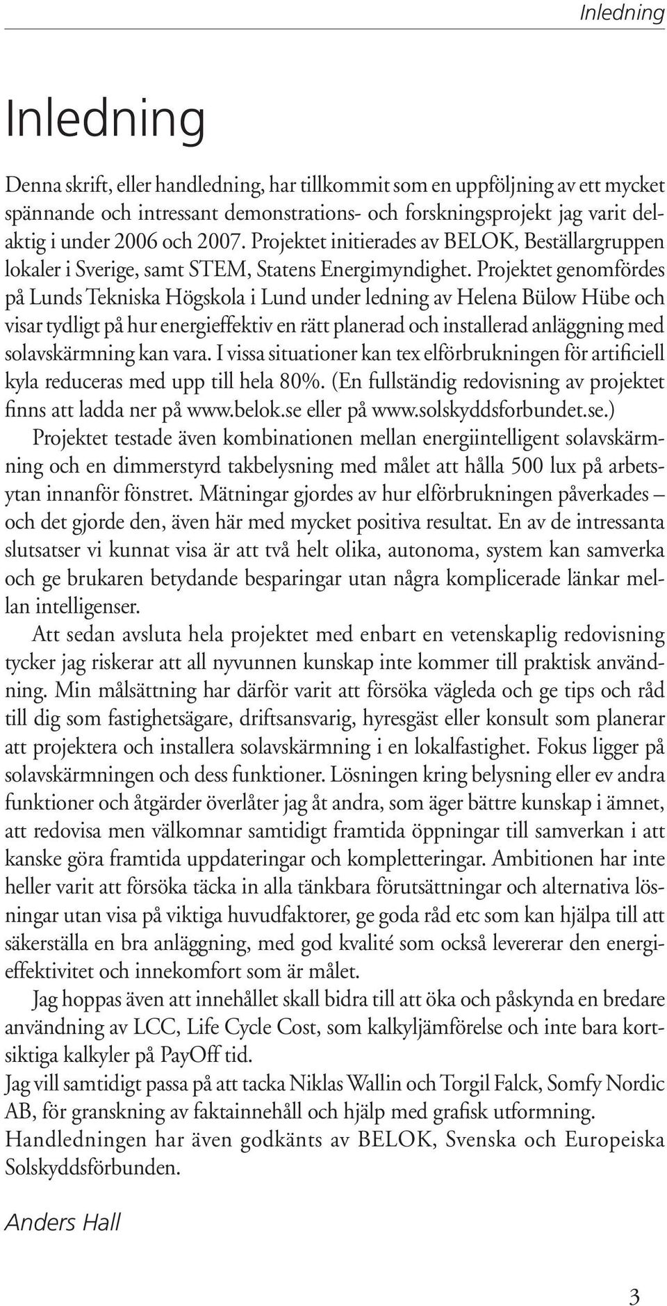 Projektet genomfördes på Lunds Tekniska Högskola i Lund under ledning av Helena Bülow Hübe och visar tydligt på hur energieffektiv en rätt planerad och installerad anläggning med solavskärmning kan