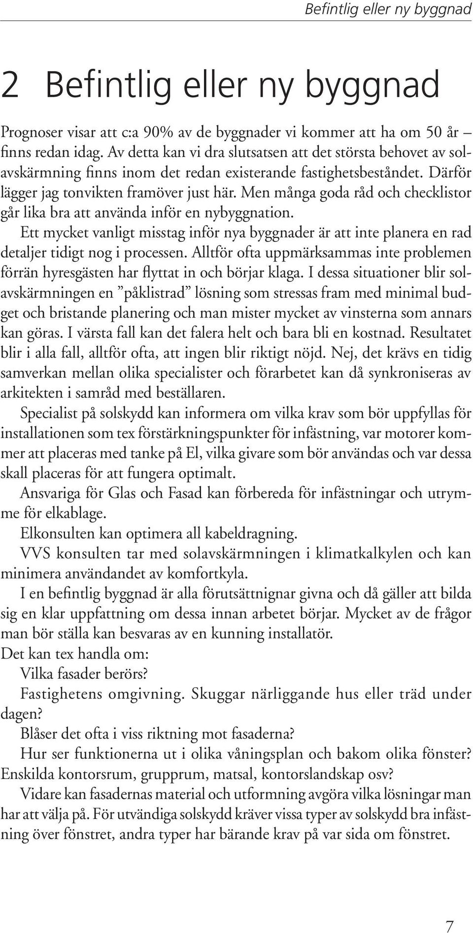 Men många goda råd och checklistor går lika bra att använda inför en nybyggnation. Ett mycket vanligt misstag inför nya byggnader är att inte planera en rad detaljer tidigt nog i processen.