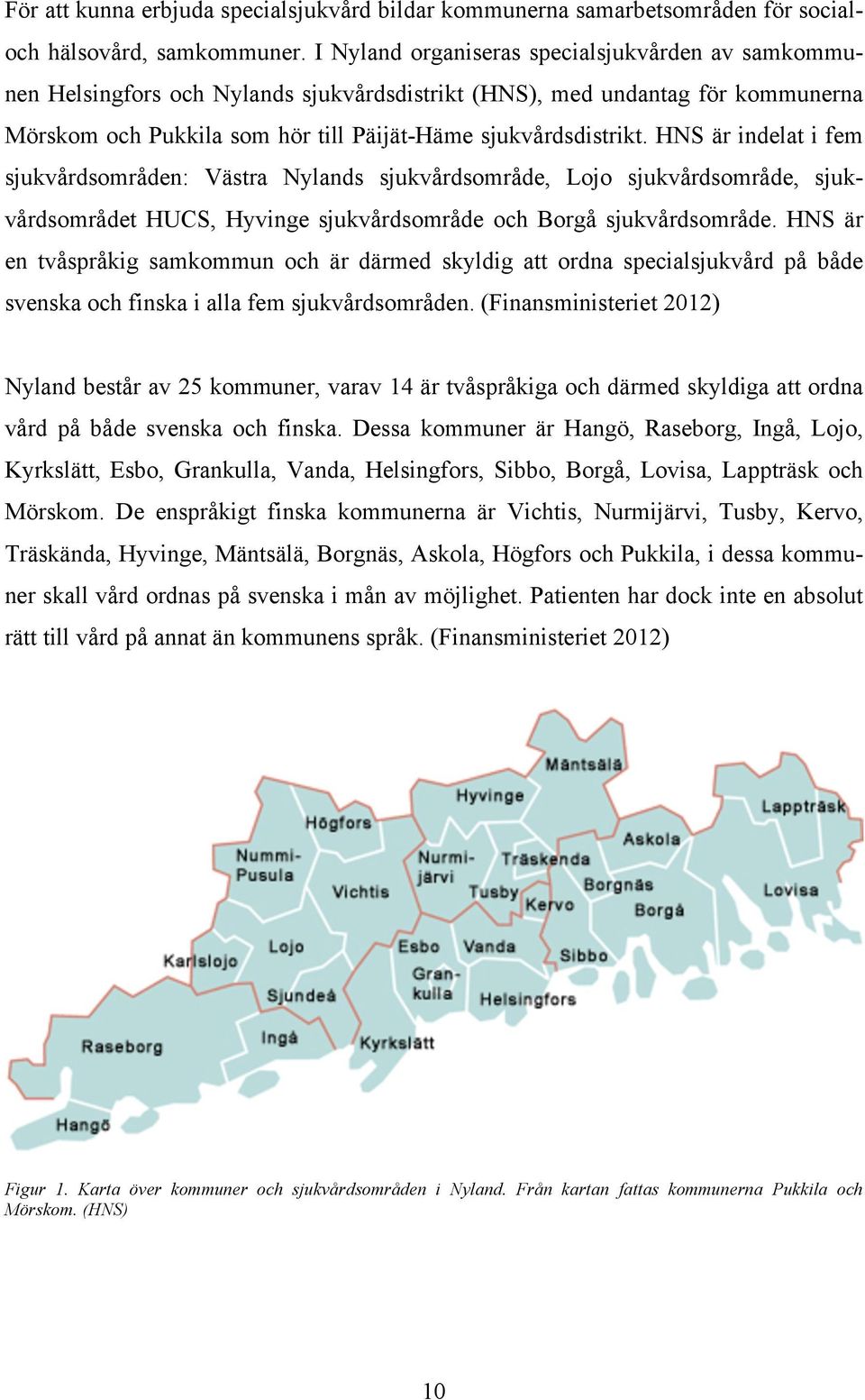 HNS är indelat i fem sjukvårdsområden: Västra Nylands sjukvårdsområde, Lojo sjukvårdsområde, sjukvårdsområdet HUCS, Hyvinge sjukvårdsområde och Borgå sjukvårdsområde.