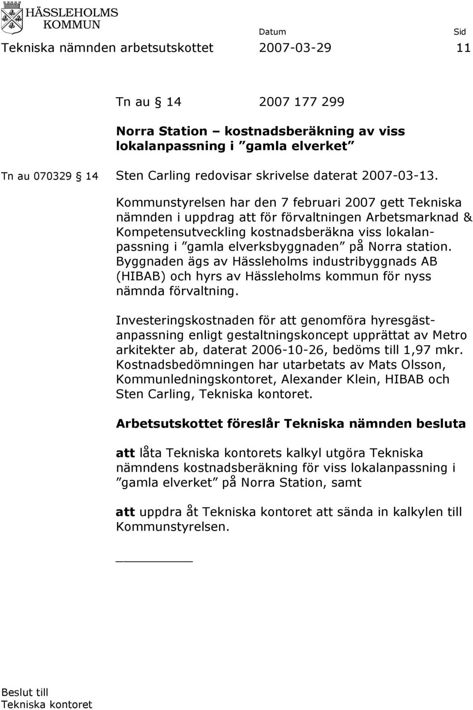 Kommunstyrelsen har den 7 februari 2007 gett Tekniska nämnden i uppdrag att för förvaltningen Arbetsmarknad & Kompetensutveckling kostnadsberäkna viss lokalanpassning i gamla elverksbyggnaden på