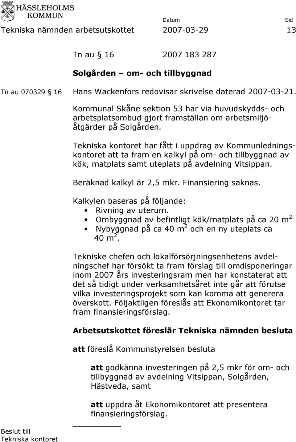 har fått i uppdrag av Kommunledningskontoret att ta fram en kalkyl på om- och tillbyggnad av kök, matplats samt uteplats på avdelning Vitsippan. Beräknad kalkyl är 2,5 mkr. Finansiering saknas.