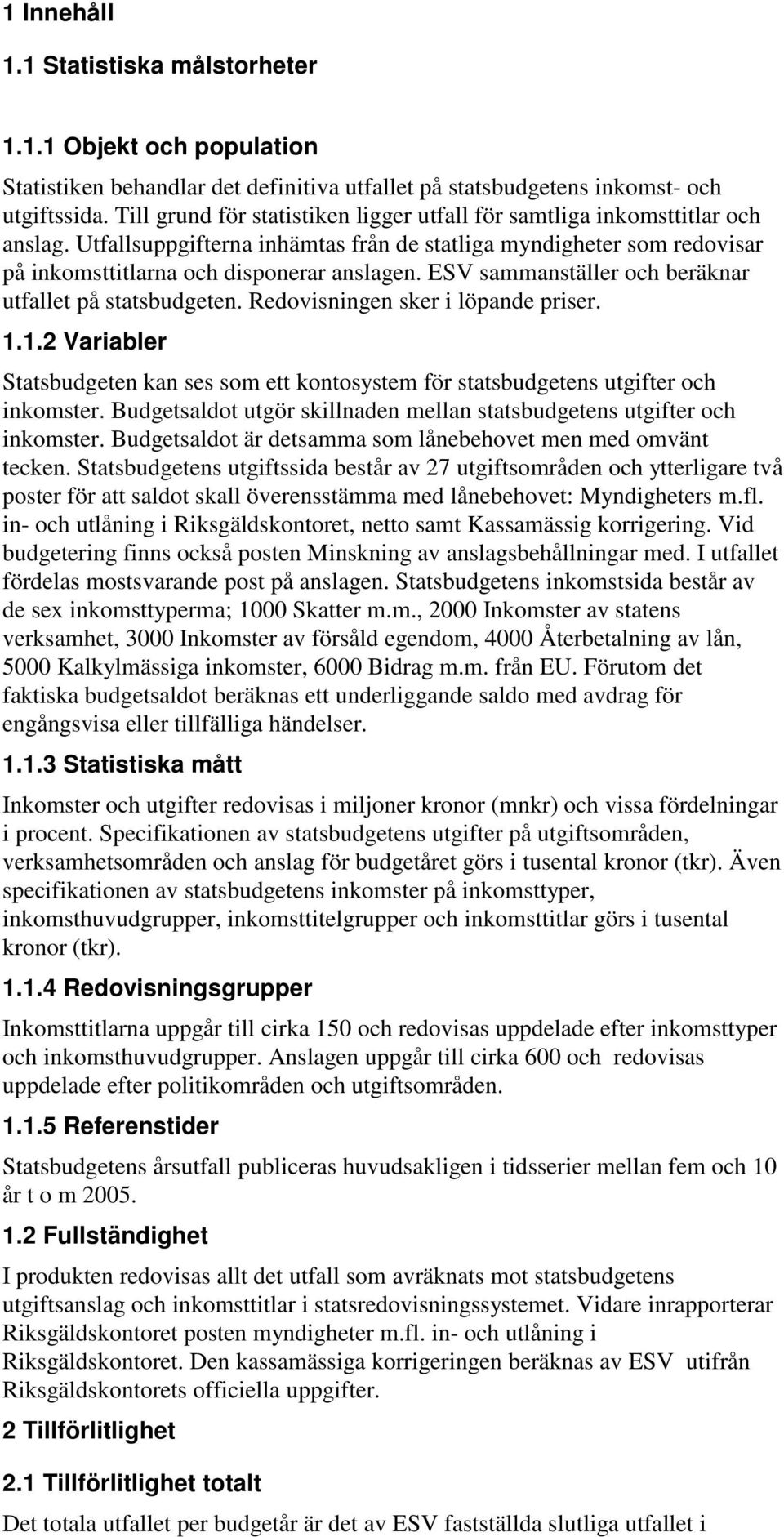 ESV sammanställer och beräknar utfallet på statsbudgeten. Redovisningen sker i löpande priser. 1.1.2 Variabler Statsbudgeten kan ses som ett kontosystem för statsbudgetens utgifter och inkomster.