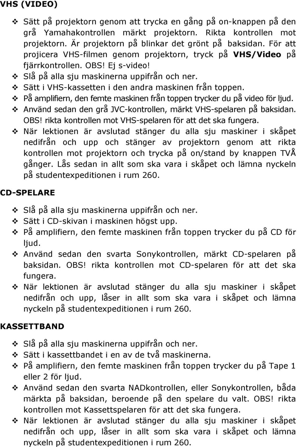 v På amplifiern, den femte maskinen från toppen trycker du på video för ljud. v Använd sedan den grå JVC-kontrollen, märkt VHS-spelaren på baksidan. OBS!