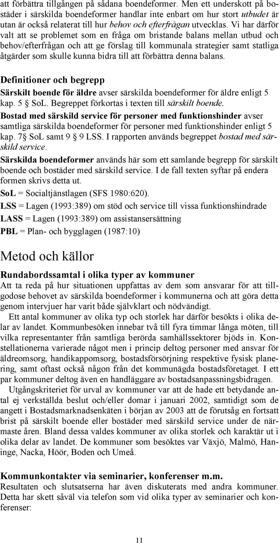 Vi har därför valt att se problemet som en fråga om bristande balans mellan utbud och behov/efterfrågan och att ge förslag till kommunala strategier samt statliga åtgärder som skulle kunna bidra till