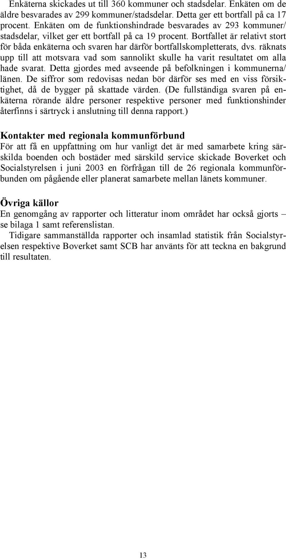 Bortfallet är relativt stort för båda enkäterna och svaren har därför bortfallskompletterats, dvs. räknats upp till att motsvara vad som sannolikt skulle ha varit resultatet om alla hade svarat.