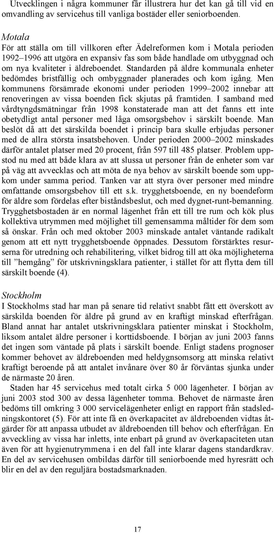 Standarden på äldre kommunala enheter bedömdes bristfällig och ombyggnader planerades och kom igång.