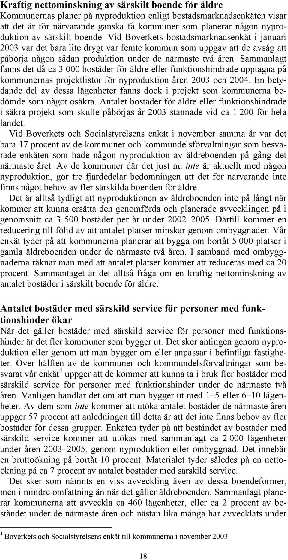 Sammanlagt fanns det då ca 3 000 bostäder för äldre eller funktionshindrade upptagna på kommunernas projektlistor för nyproduktion åren 2003 och 2004.