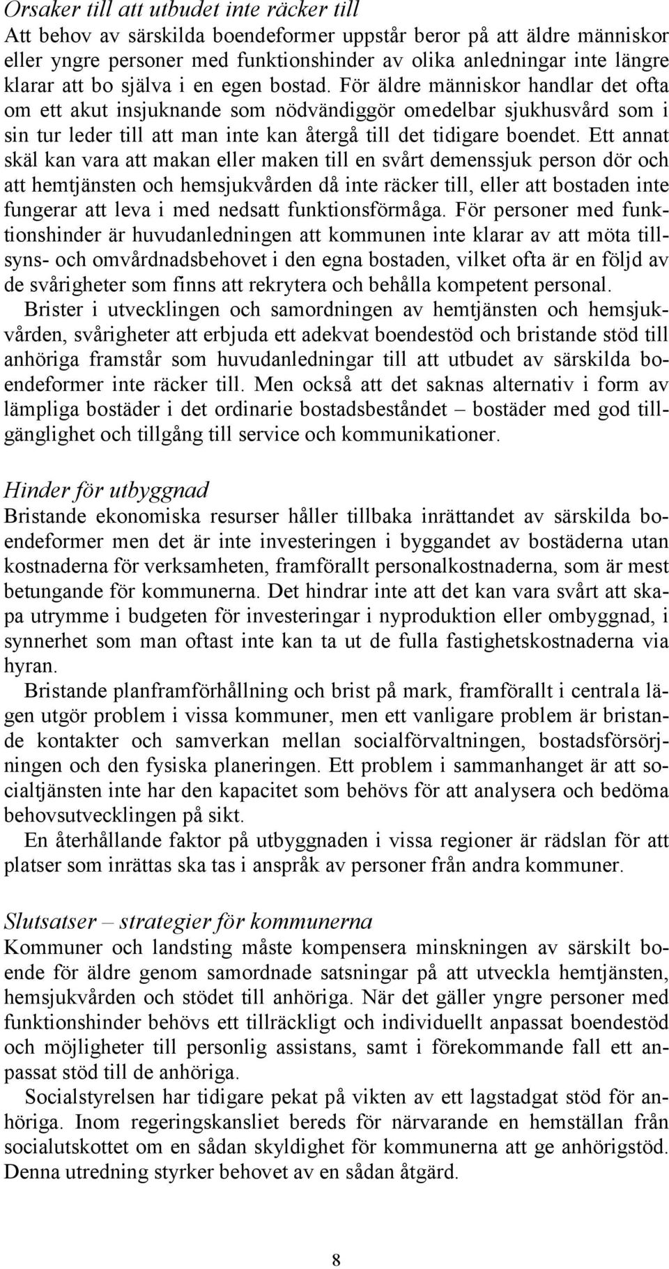 För äldre människor handlar det ofta om ett akut insjuknande som nödvändiggör omedelbar sjukhusvård som i sin tur leder till att man inte kan återgå till det tidigare boendet.