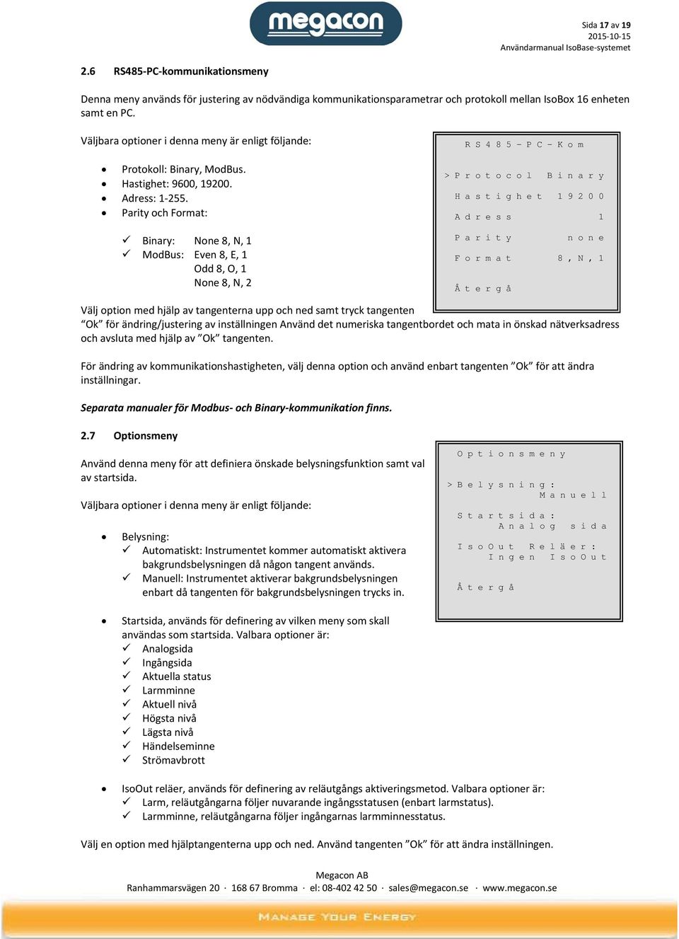 Parity och Format: Binary: None 8, N, 1 ModBus: Even 8, E, 1 Odd 8, O, 1 None 8, N, 2 R S 4 8 5 - P C - K o m > P r o t o c o l B i n a r y H a s t i g h e t 1 9 2 0 0 A d r e s s 1 P a r i t y n o n