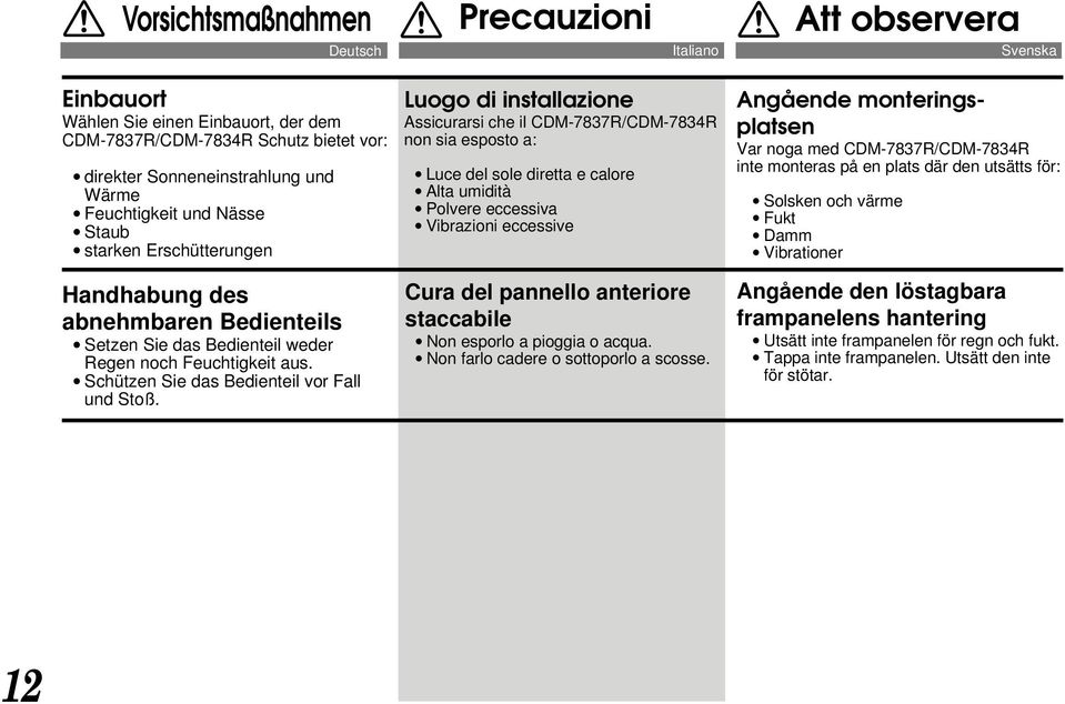 Luogo di installazione Assicurarsi che il CDM-7837R/CDM-7834R non sia esposto a: Luce del sole diretta e calore Alta umidità Polvere eccessiva Vibrazioni eccessive Cura del pannello anteriore