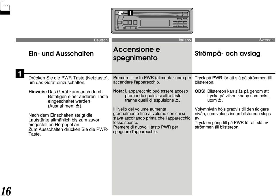 Hinweis: Das Gerät kann auch durch Betätigen einer anderen Taste eingeschaltet werden (Ausnahmen: c). Nach dem Einschalten steigt die Lautstärke allmählich bis zum zuvor eingestellten Hörpegel an.