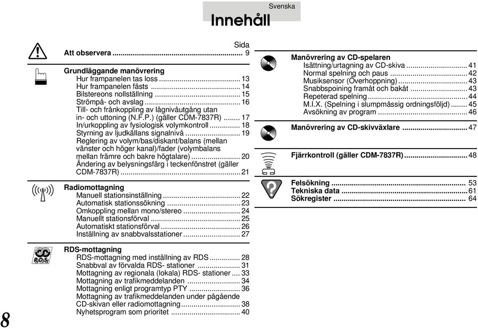 .. 19 Reglering av volym/bas/diskant/balans (mellan vänster och höger kanal)/fader (volymbalans mellan främre och bakre högtalare)... 20 Ändering av belysningsfärg i teckenfönstret (gäller CDM-7837R).