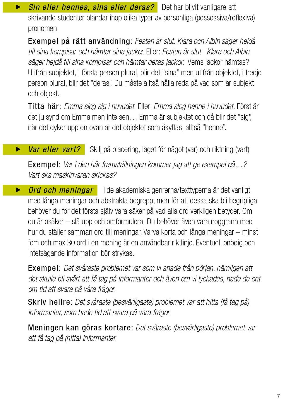 Utifrån subjektet, i första person plural, blir det sina men utifrån objektet, i tredje person plural, blir det deras. Du måste alltså hålla reda på vad som är subjekt och objekt.