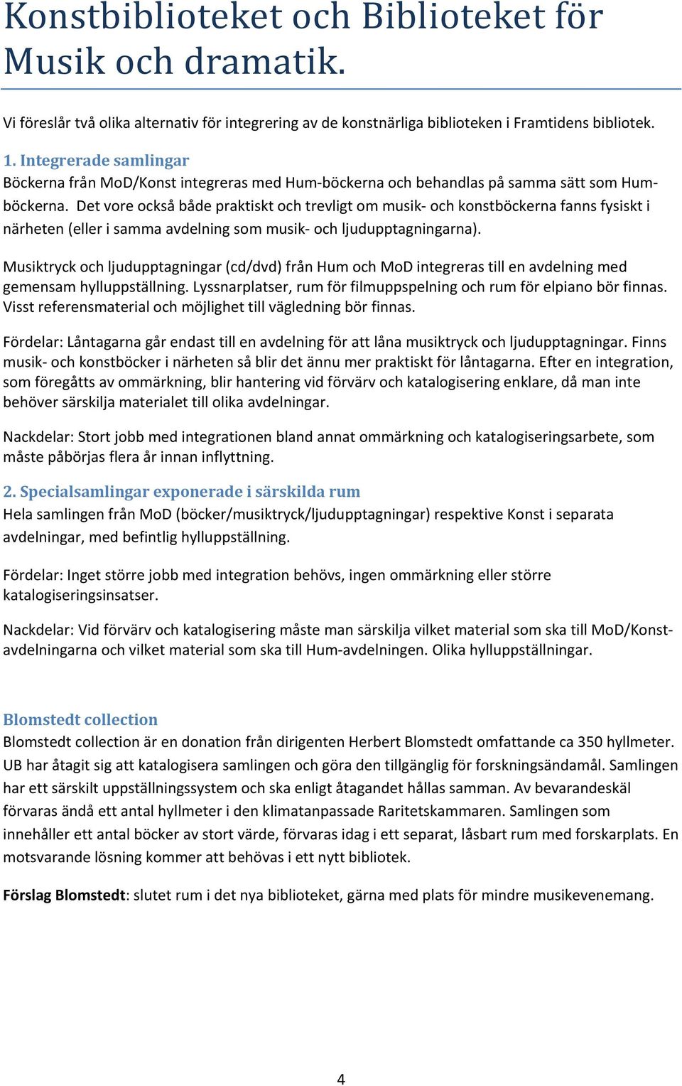 Det vore också både praktiskt och trevligt om musik och konstböckerna fanns fysiskt i närheten (eller i samma avdelning som musik och ljudupptagningarna).