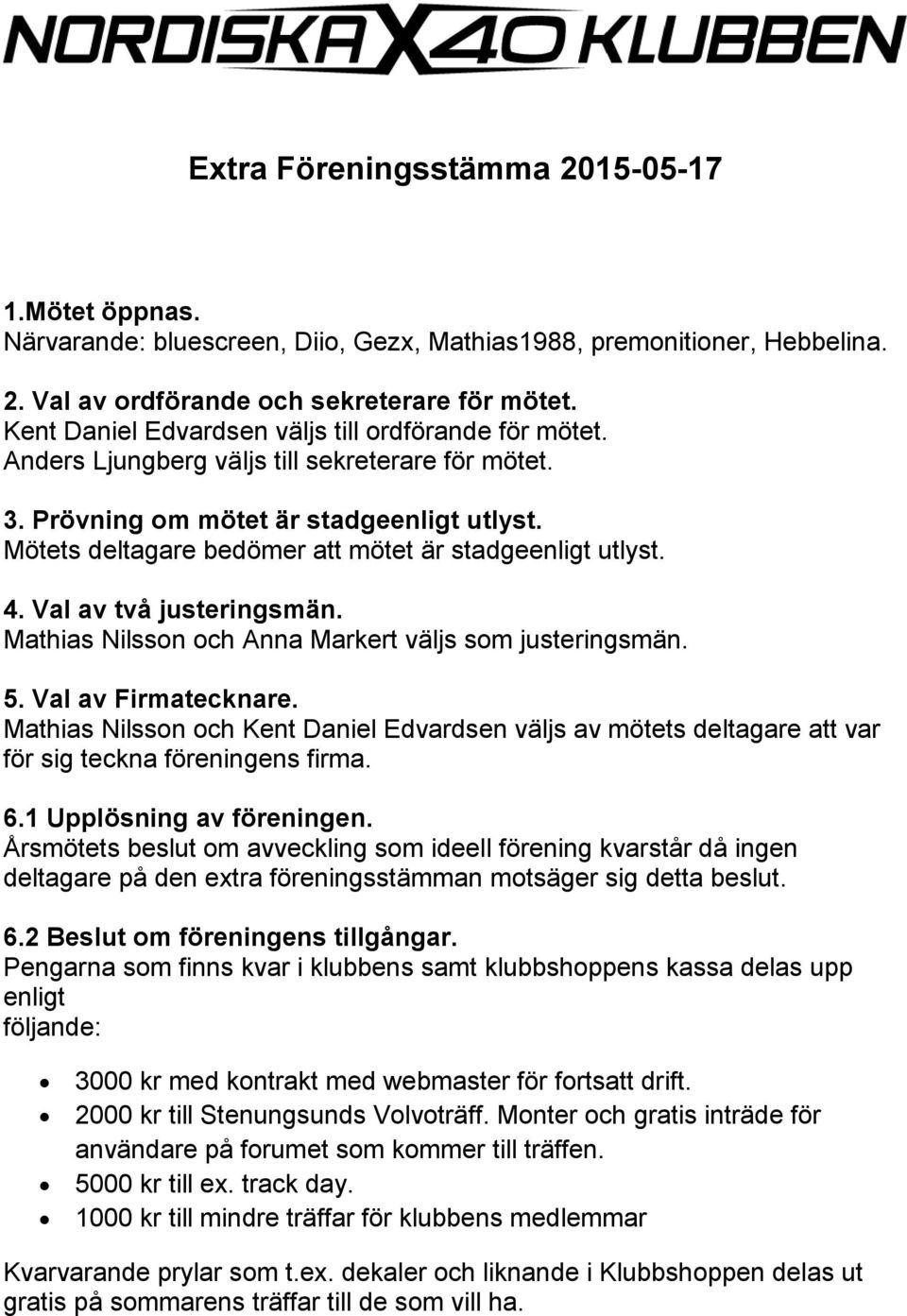 Mathias Nilsson och Anna Markert väljs som justeringsmän. 5. Val av Firmatecknare. Mathias Nilsson och Kent Daniel Edvardsen väljs av mötets deltagare att var för sig teckna föreningens firma. 6.